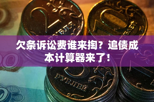 济南欠条诉讼费谁来掏？追债成本计算器来了！
