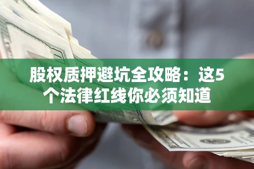 济南股权质押避坑全攻略：这5个法律红线你必须知道