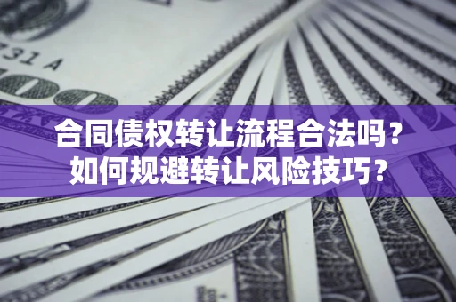 济南合同债权转让流程合法吗？如何规避转让风险技巧？