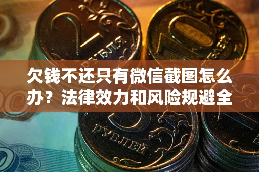 济南欠钱不还只有微信截图怎么办？法律效力和风险规避全解析