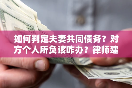 济南如何判定夫妻共同债务？对方个人所负该咋办？律师建议