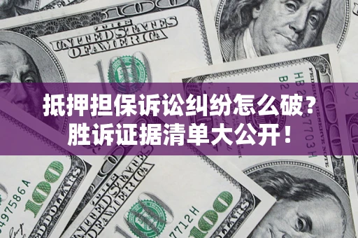 济南抵押担保诉讼纠纷怎么破？胜诉证据清单大公开！