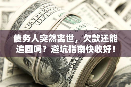 济南债务人突然离世，欠款还能追回吗？避坑指南快收好！
