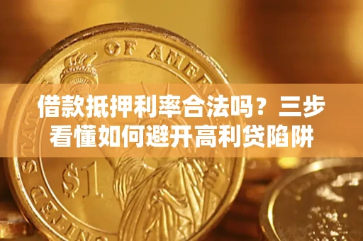 济南借款抵押利率合法吗？三步看懂如何避开高利贷陷阱