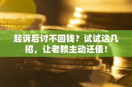 济南起诉后讨不回钱？试试这几招，让老赖主动还债！
