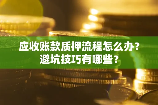 济南应收账款质押流程怎么办？避坑技巧有哪些？