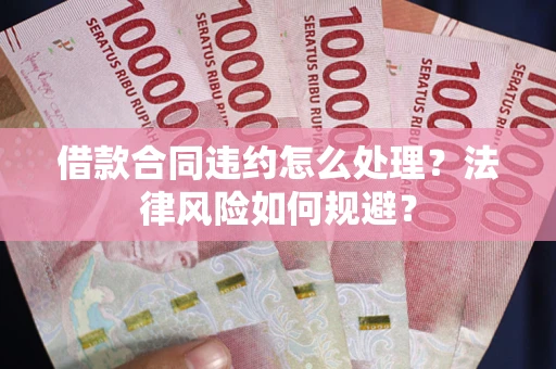 济南借款合同违约怎么处理？法律风险如何规避？