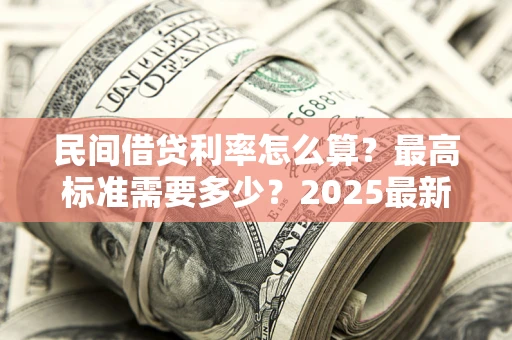 济南民间借贷利率怎么算？最高标准需要多少？2025最新避坑指南