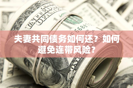 济南夫妻共同债务如何还？如何避免连带风险？