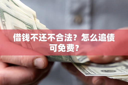 济南借钱不还不合法？怎么追债可免费？