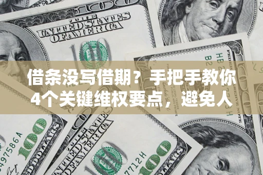 济南借条没写借期？手把手教你4个关键维权要点，避免人财两空