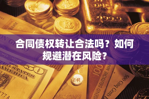 济南合同债权转让合法吗?如何规避潜在风险? 济南合同债权转让合法吗?如何规避潜在风险?
