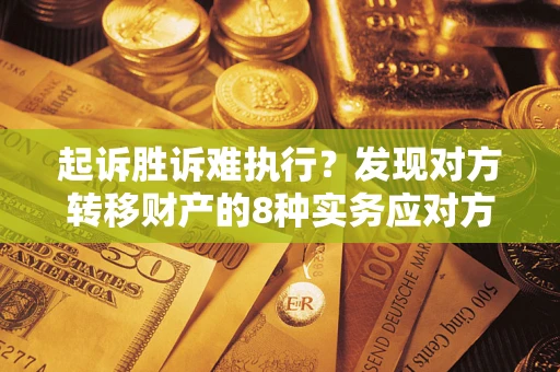 济南起诉胜诉难执行？发现对方转移财产的8种实务应对方案