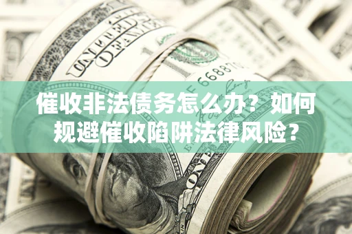 济南催收非法债务怎么办？如何规避催收陷阱法律风险？