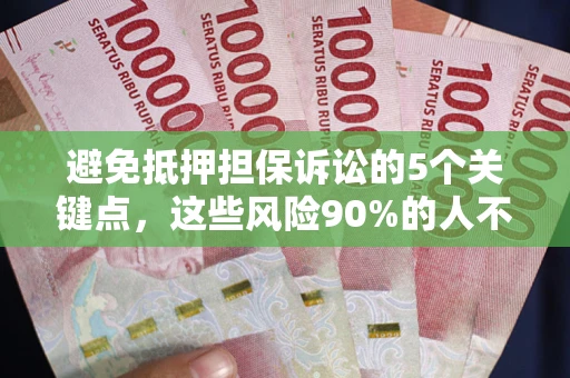 济南避免抵押担保诉讼的5个关键点，这些风险90%的人不知道！