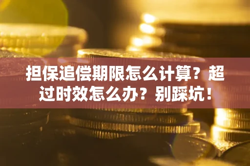 济南担保追偿期限怎么计算？超过时效怎么办？别踩坑！