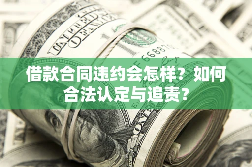 济南借款合同违约会怎样？如何合法认定与追责？