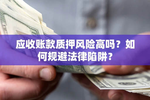 济南应收账款质押风险高吗？如何规避法律陷阱？
