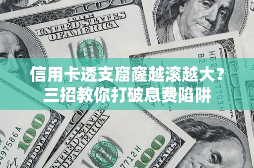 济南信用卡透支窟窿越滚越大？三招教你打破息费陷阱