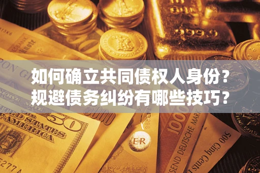 济南如何确立共同债权人身份？规避债务纠纷有哪些技巧？