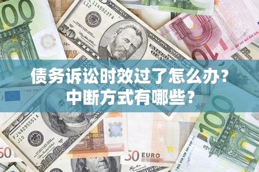济南债务诉讼时效过了怎么办？中断方式有哪些？