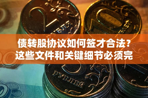 济南债转股协议如何签才合法？这些文件和关键细节必须完整