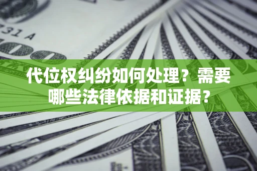 济南代位权纠纷如何处理？需要哪些法律依据和证据？