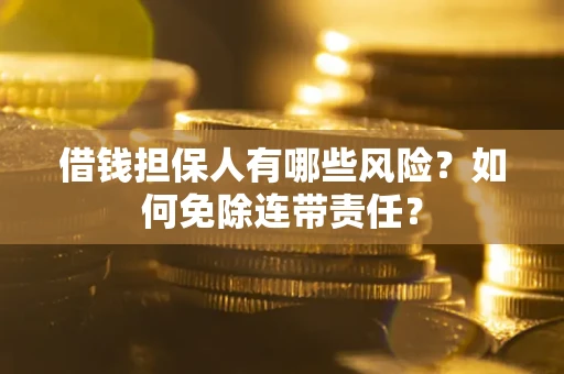 济南借钱担保人有哪些风险？如何免除连带责任？