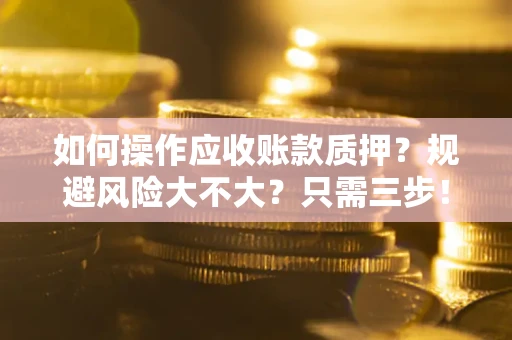 济南如何操作应收账款质押？规避风险大不大？只需三步！
