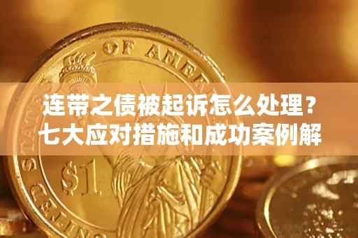济南连带之债被起诉怎么处理？七大应对措施和成功案例解析