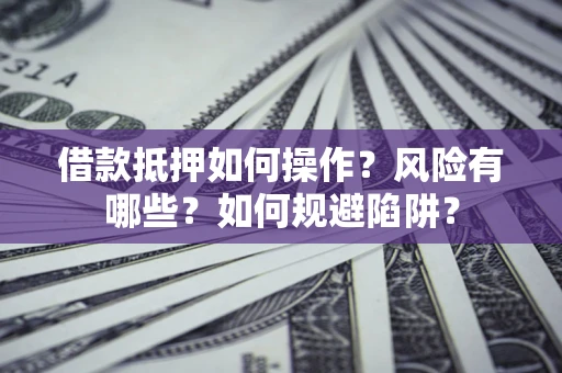 济南借款抵押如何操作？风险有哪些？如何规避陷阱？
