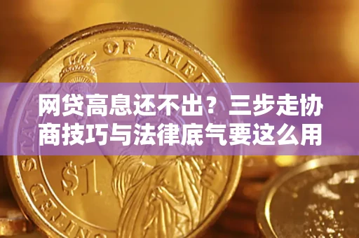 济南网贷高息还不出？三步走协商技巧与法律底气要这么用