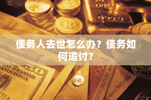 济南债务人去世怎么办？债务如何追讨？