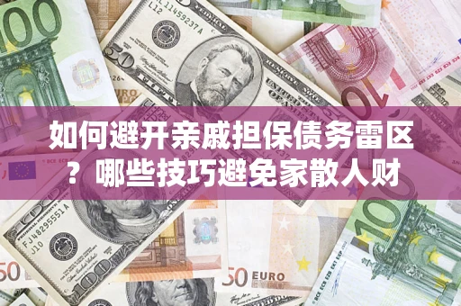 济南如何避开亲戚担保债务雷区？哪些技巧避免家散人财