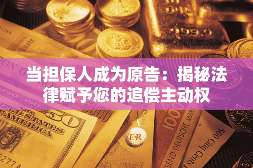 济南当担保人成为原告:揭秘法律赋予您的追偿主动权 济南当担保人成为原告:揭秘法律赋予您的追偿主动权