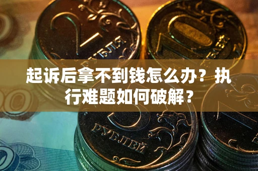 济南起诉后拿不到钱怎么办?执行难题如何破解? 济南起诉后拿不到钱怎么办?执行难题如何破解?