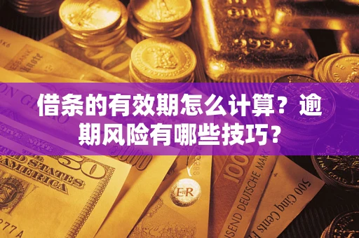 济南借条的有效期怎么计算？逾期风险有哪些技巧？