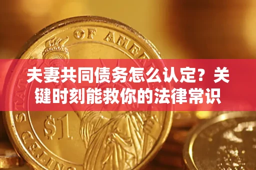 济南夫妻共同债务怎么认定？关键时刻能救你的法律常识