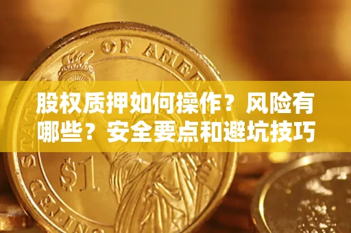 济南股权质押如何操作？风险有哪些？安全要点和避坑技巧？