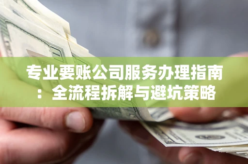 济南专业要账公司服务办理指南：全流程拆解与避坑策略