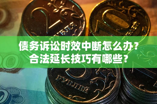济南债务诉讼时效中断怎么办？合法延长技巧有哪些？