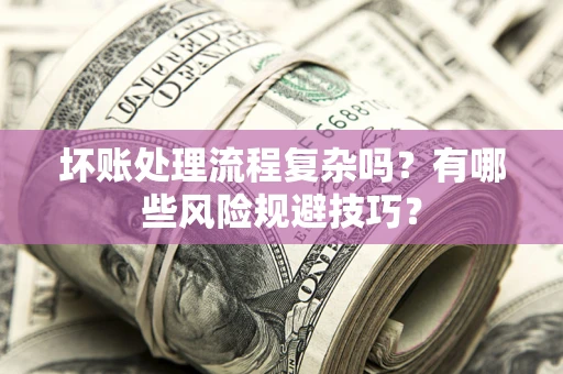 济南坏账处理流程复杂吗？有哪些风险规避技巧？