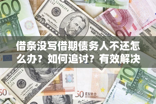 济南借条没写借期债务人不还怎么办？如何追讨？有效解决方案！