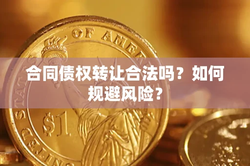 济南合同债权转让合法吗？如何规避风险？