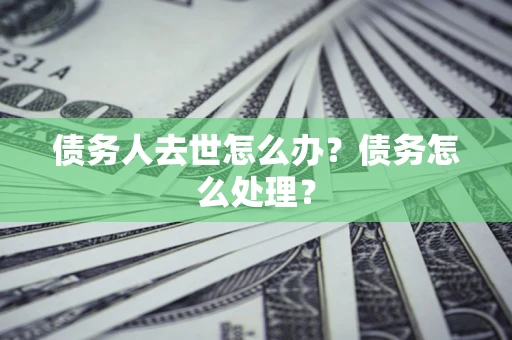 济南债务人去世怎么办？债务怎么处理？