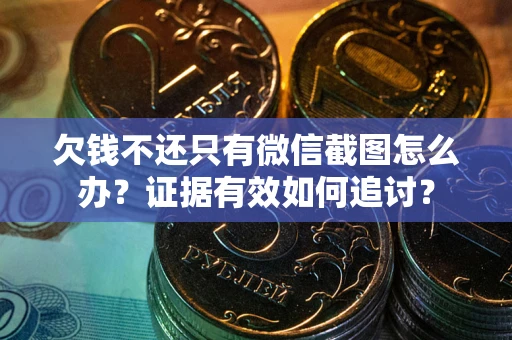 济南欠钱不还只有微信截图怎么办？证据有效如何追讨？