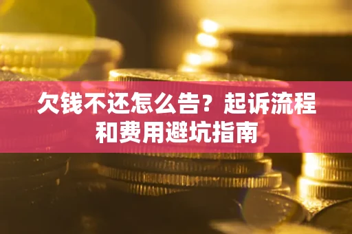 济南欠钱不还怎么告?起诉流程和费用避坑指南 济南欠钱不还怎么告?起诉流程和费用避坑指南