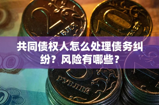 济南共同债权人怎么处理债务纠纷？风险有哪些？