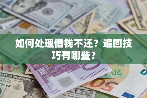 济南如何处理借钱不还？追回技巧有哪些？