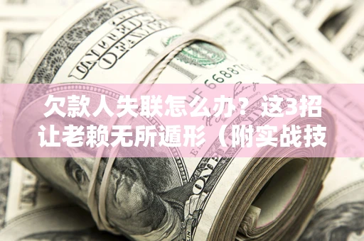 济南欠款人失联怎么办？这3招让老赖无所遁形（附实战技巧）
